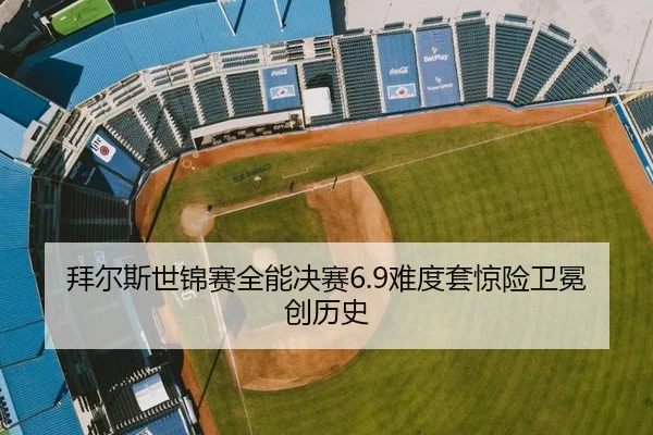 拜尔斯世锦赛全能决赛6.9难度套惊险卫冕创历史